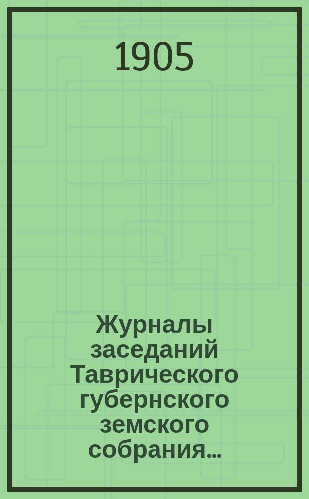 Журналы заседаний Таврического губернского земского собрания.. : С прил. чрезвычайной сессии c 10 по 14 марта 1905 года