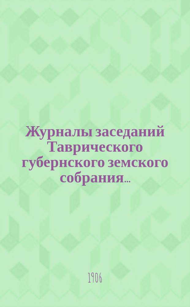 Журналы заседаний Таврического губернского земского собрания.. : С прил. 40-й очередной сессии, с 12 по 13 декабря 1905 года
