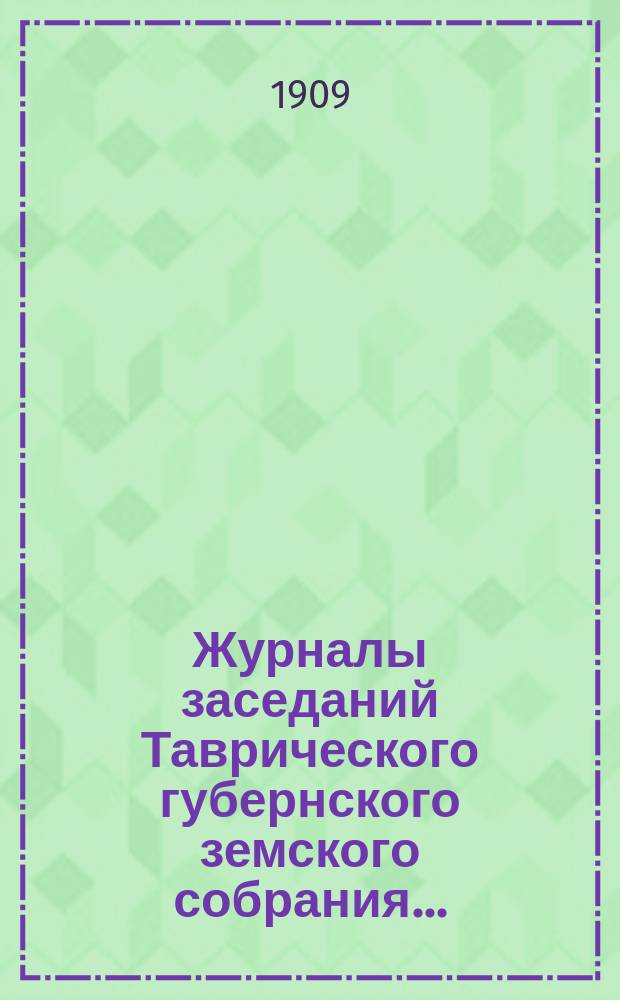 Журналы заседаний Таврического губернского земского собрания.. : С прил. 43-й очередной сессии, с 1 по 9 декабря 1908 года