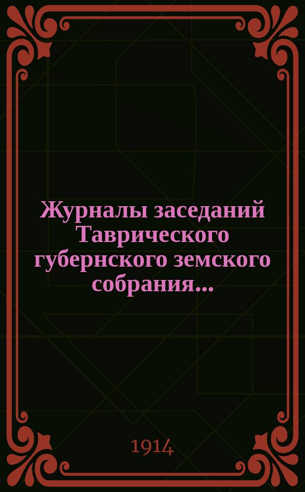 Журналы заседаний Таврического губернского земского собрания.. : С прил. чрезвычайной сессии 3 декабря 1913 года и 48-й очередной сессии, с 24 января по 1 февраля 1914 года