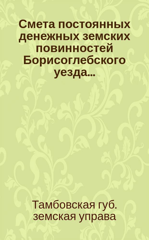 Смета постоянных денежных земских повинностей Борисоглебского уезда...