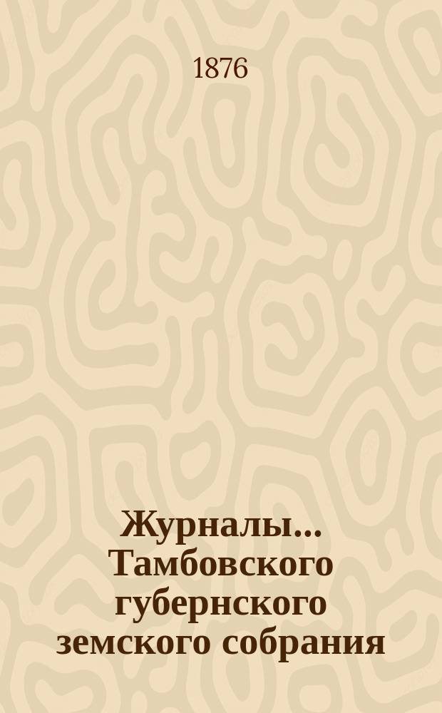 Журналы... Тамбовского губернского земского собрания : С прил. очередного... декабрьской сессии 1875 года