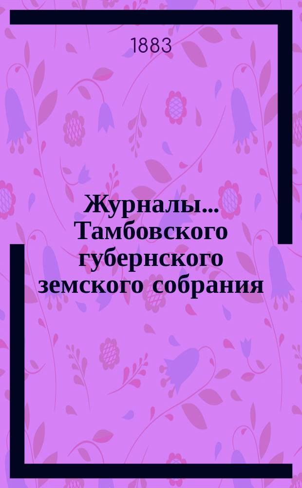 Журналы... Тамбовского губернского земского собрания : С прил. очередного... в декабре 1883 года