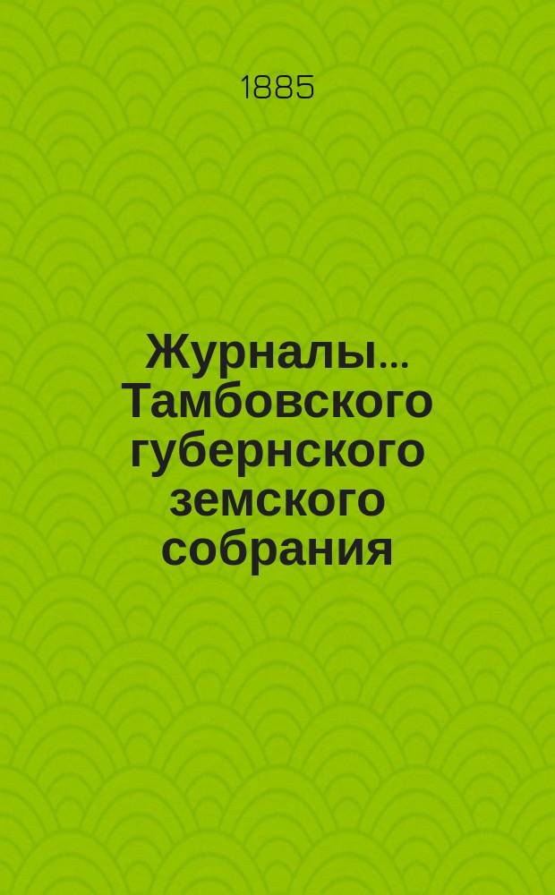 Журналы... Тамбовского губернского земского собрания : С прил. чрезвычайного... июньской сессии 1885 года
