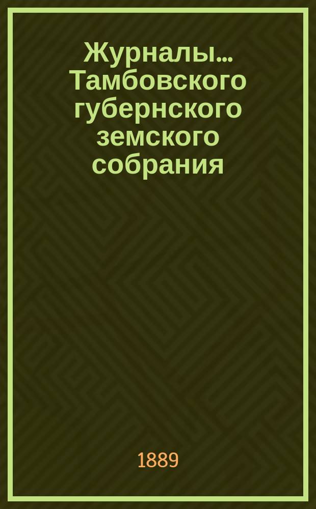 Журналы... Тамбовского губернского земского собрания : С прил. очередного... в декабре 1888 г.