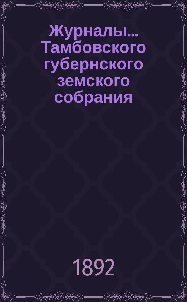 Журналы... Тамбовского губернского земского собрания : С прил. чрезвычайного... 8, 9 и 10 февраля 1892 года