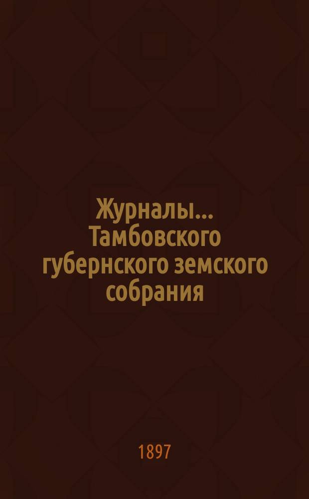 Журналы... Тамбовского губернского земского собрания : С прил. чрезвычайного... в феврале 1897 года