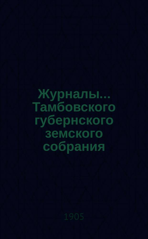 Журналы... Тамбовского губернского земского собрания : С прил. [чрезвычайного]... февральской сессии 1905 года