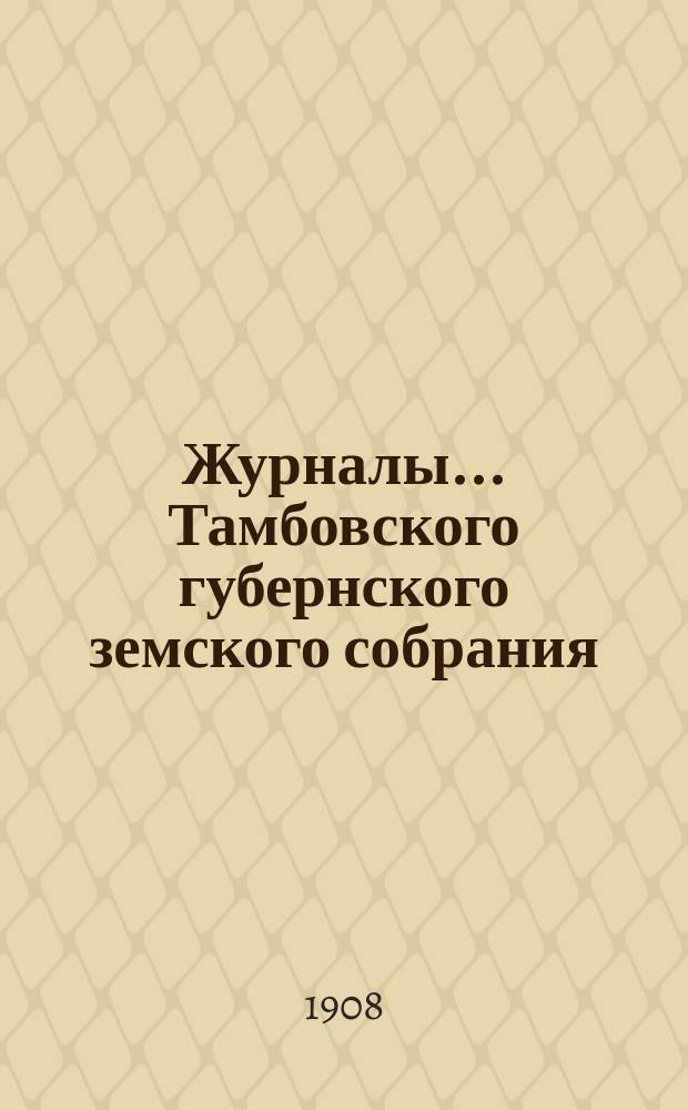 Журналы... Тамбовского губернского земского собрания : С прил. очередного... сессии 1907 года