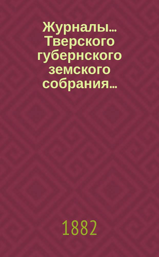 Журналы... Тверского губернского земского собрания.. : С прил. экстренного... 30 мая 1882 года