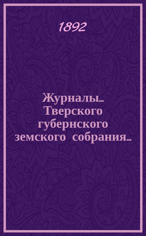 Журналы... Тверского губернского земского собрания.. : С прил. очередного... 8-18 декабря 1891 года