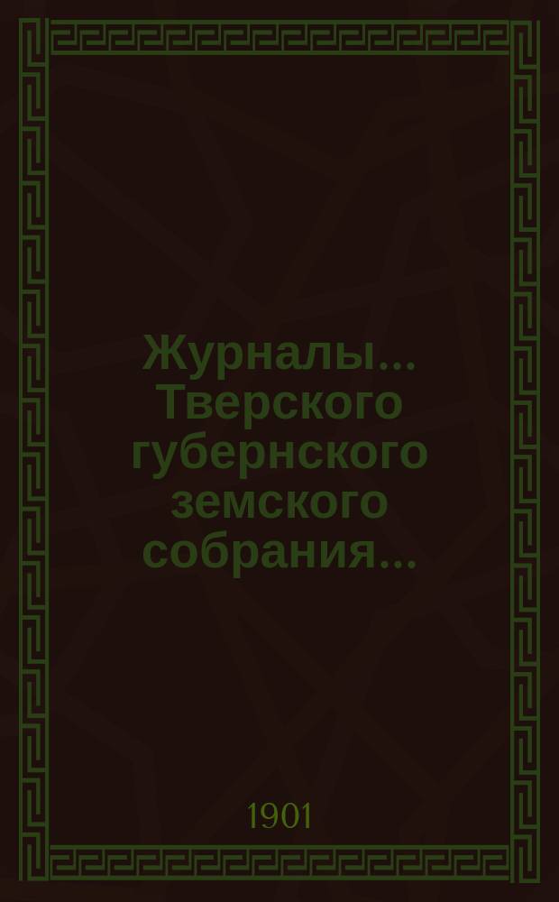 Журналы... Тверского губернского земского собрания.. : С прил. очередного... 1900 г., 10-27 ноября 1900 г.