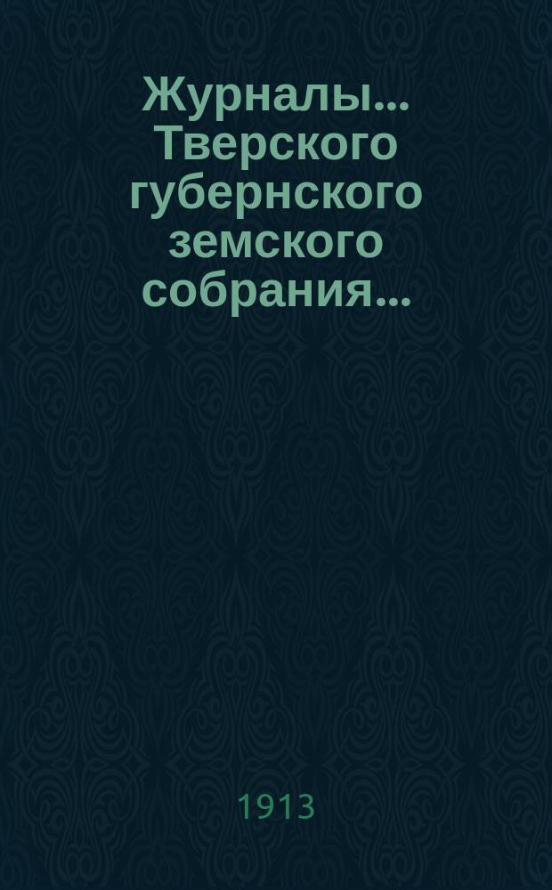 Журналы... Тверского губернского земского собрания.. : С прил. 48-й очередной сессии 1912 г. и чрезвычайного... (8-9 августа 1912 г.)