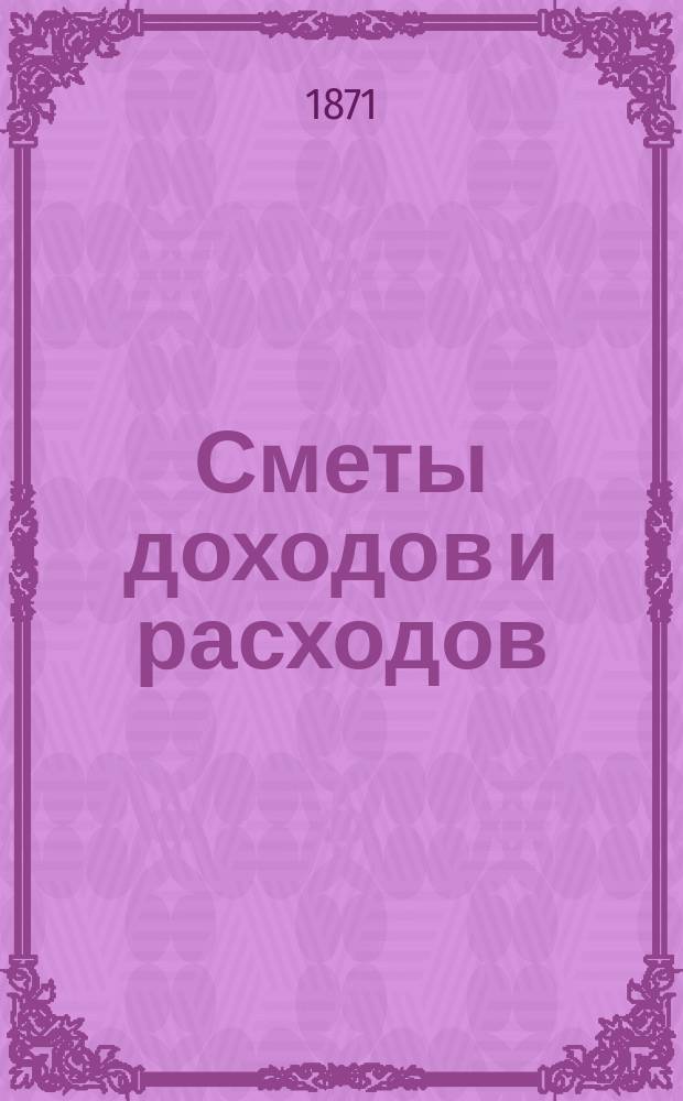[Сметы доходов и расходов : С прил. ... на 1872 год