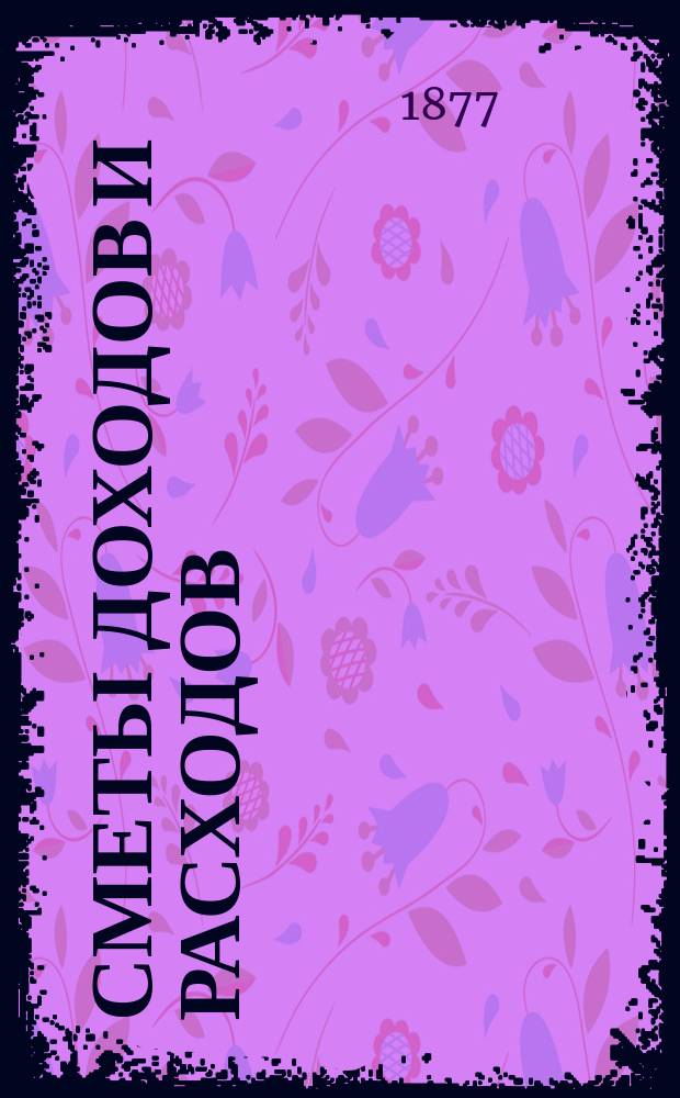 [Сметы доходов и расходов : С прил. ... на 1878 год