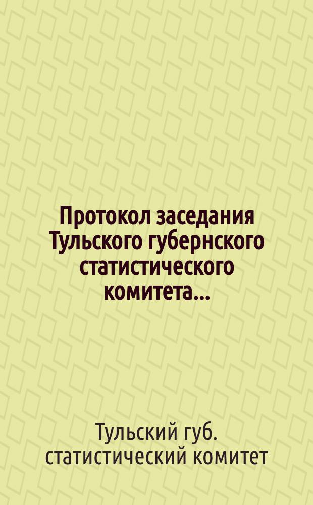 Протокол заседания Тульского губернского статистического комитета...