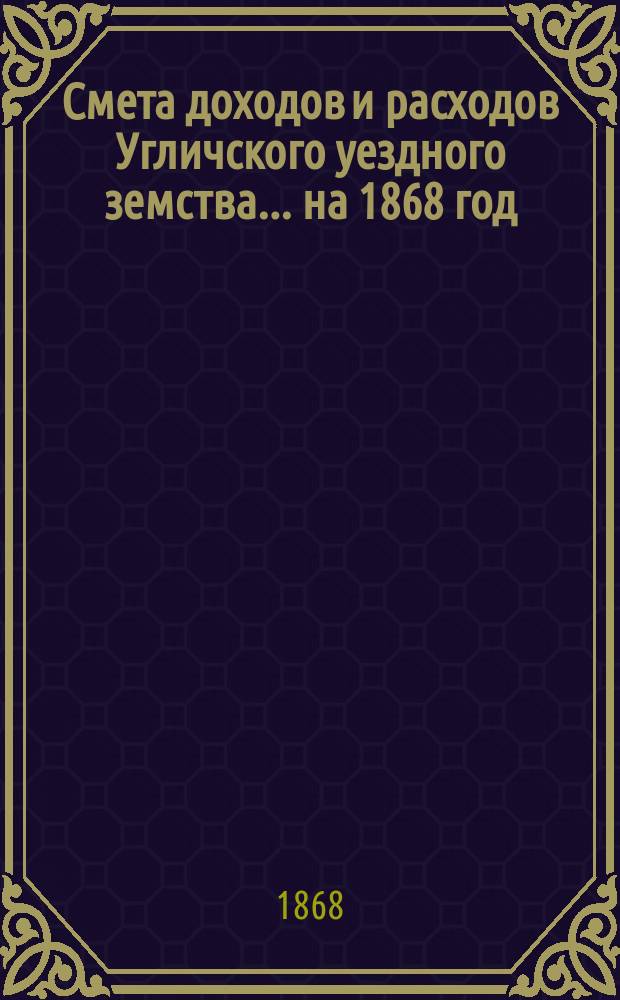 [Смета доходов и расходов Угличского уездного земства... ... на 1868 год