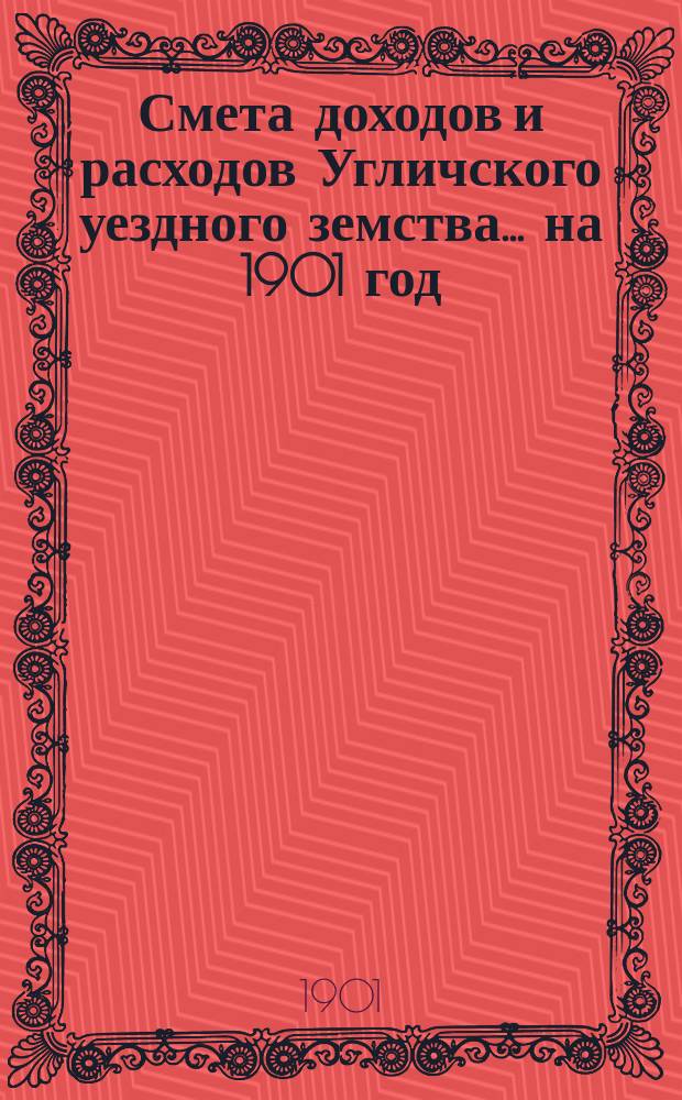 [Смета доходов и расходов Угличского уездного земства... ... на 1901 год
