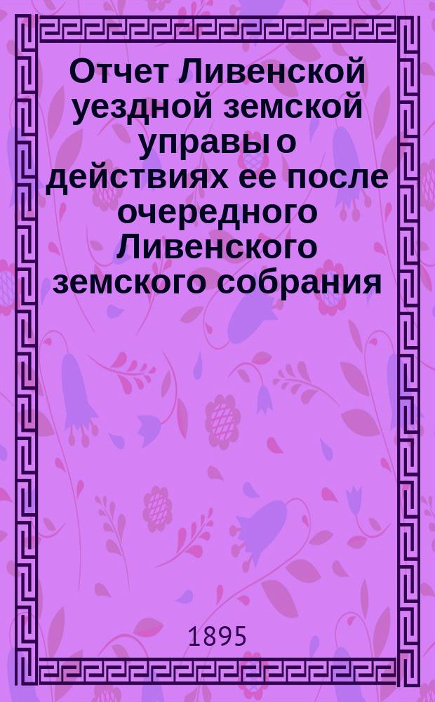Отчет Ливенской уездной земской управы о действиях ее после очередного Ливенского земского собрания... ... за 1894 год