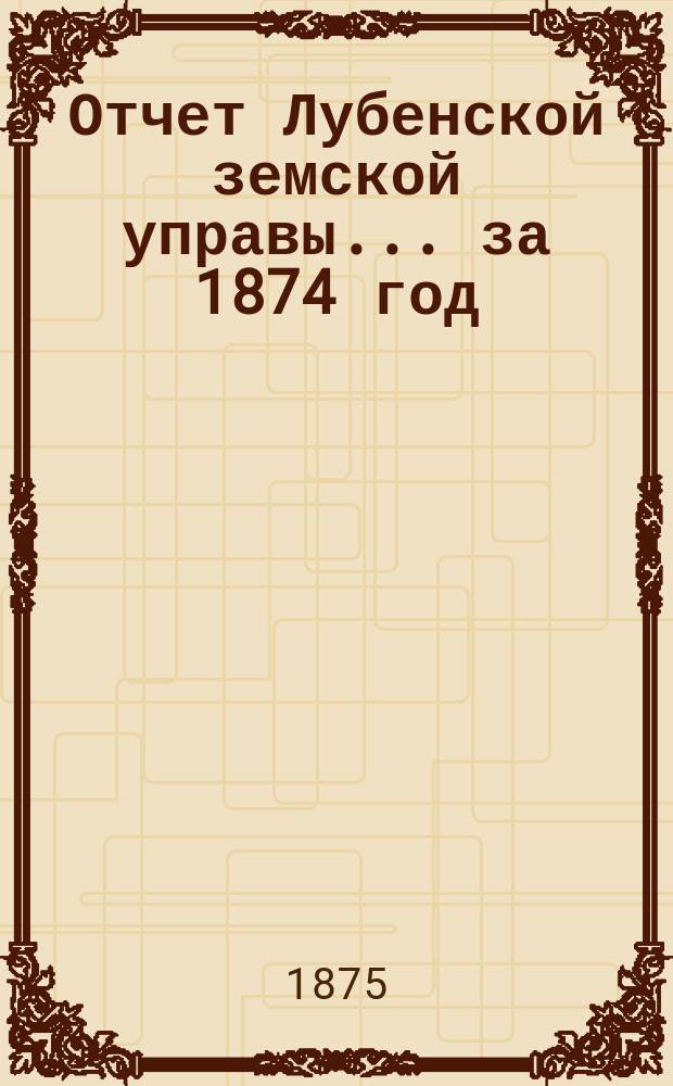 Отчет Лубенской земской управы... за 1874 год