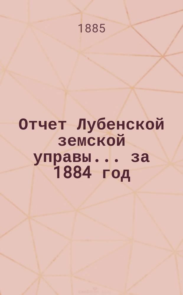 Отчет Лубенской земской управы... за 1884 год