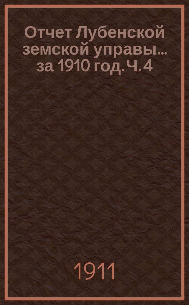 Отчет Лубенской земской управы... за 1910 год. [Ч. 4]
