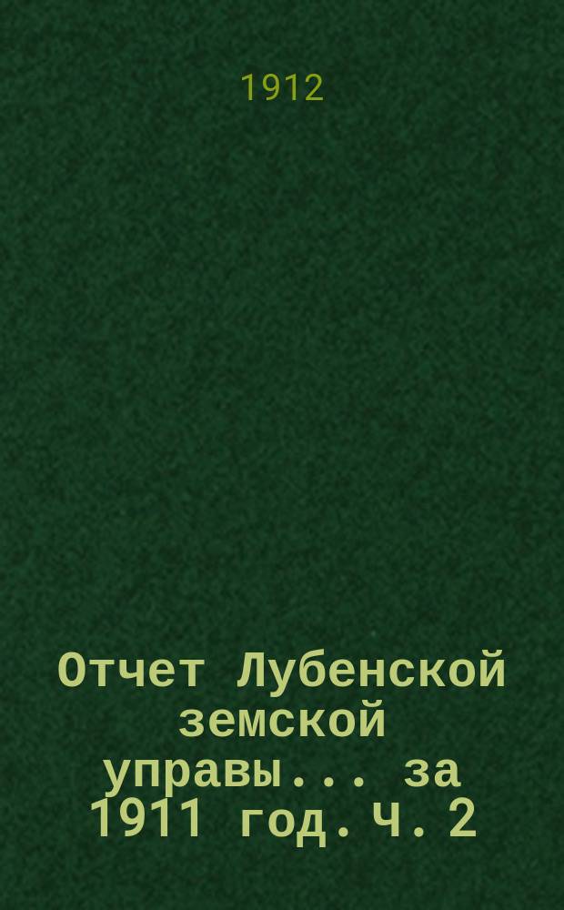 Отчет Лубенской земской управы... за 1911 год. Ч. 2