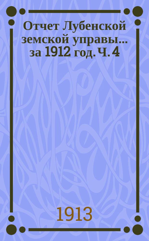 Отчет Лубенской земской управы... за 1912 год. Ч. 4