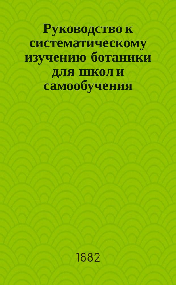 Руководство к систематическому изучению ботаники для школ и самообучения