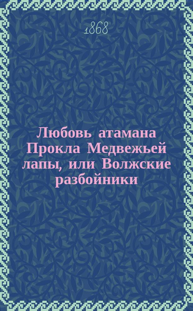 Любовь атамана Прокла Медвежьей лапы, или Волжские разбойники : Ист. роман