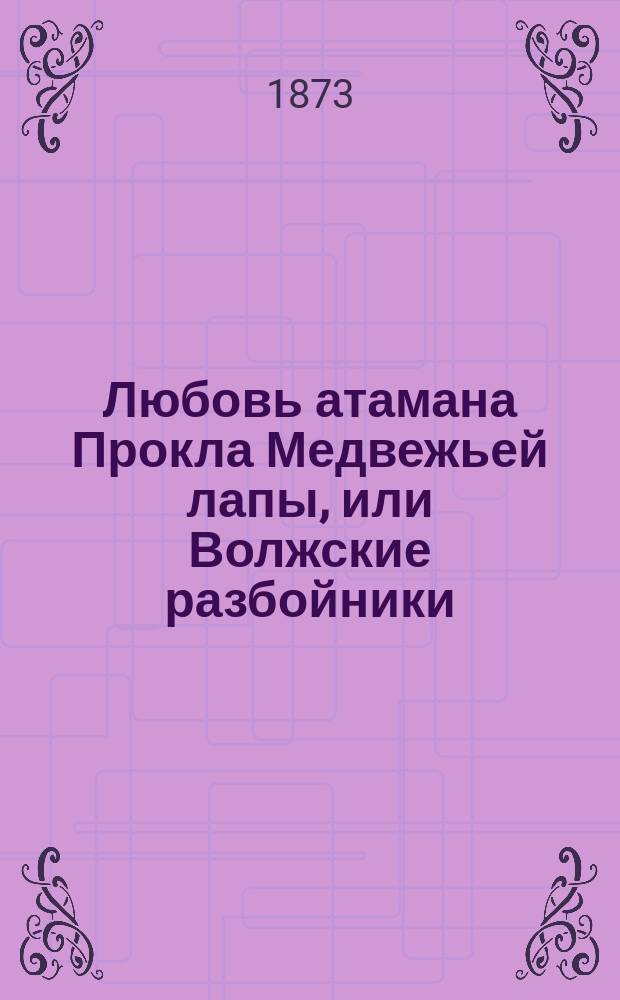 Любовь атамана Прокла Медвежьей лапы, или Волжские разбойники : Ист. роман