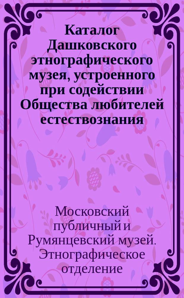 Каталог Дашковского этнографического музея, устроенного при содействии Общества любителей естествознания : Вып. 1-