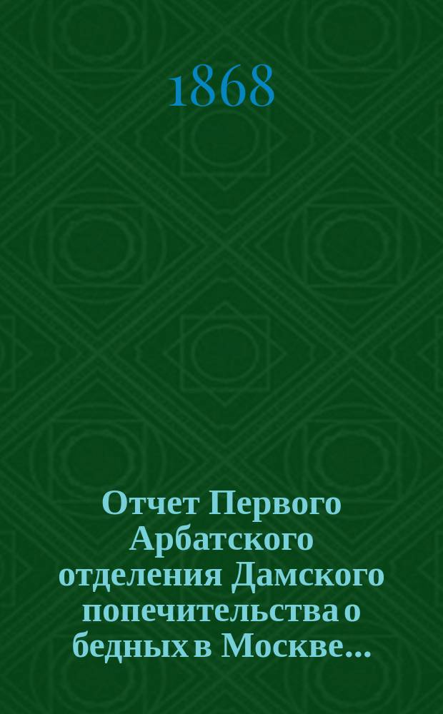 Отчет Первого Арбатского отделения Дамского попечительства о бедных в Москве...