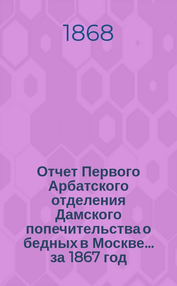 Отчет Первого Арбатского отделения Дамского попечительства о бедных в Москве... ... за 1867 год