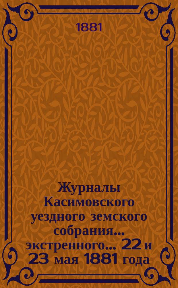 Журналы Касимовского уездного земского собрания... экстренного... 22 и 23 мая 1881 года