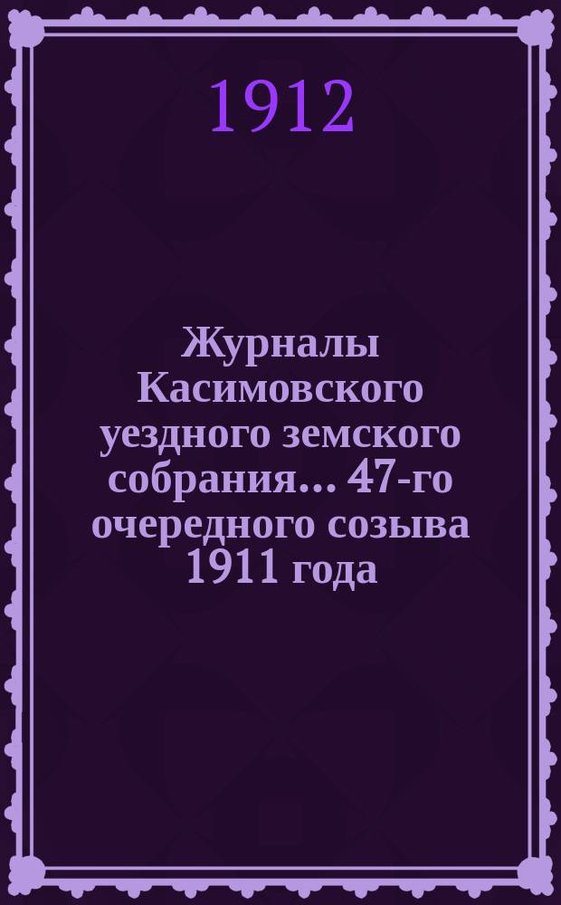 Журналы Касимовского уездного земского собрания... 47-го очередного созыва 1911 года