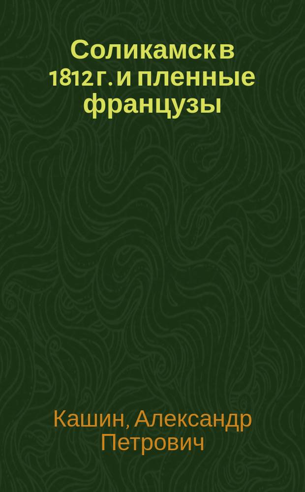 Соликамск в 1812 г. и пленные французы : (Рассказ современника)