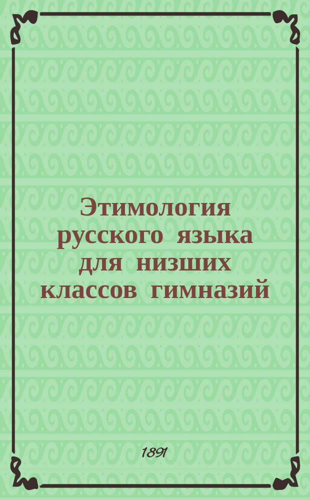 Этимология русского языка для низших классов гимназий : (Применительно к правописанию)