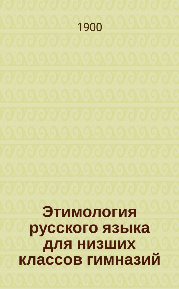 Этимология русского языка для низших классов гимназий : (Применительно к правописанию)
