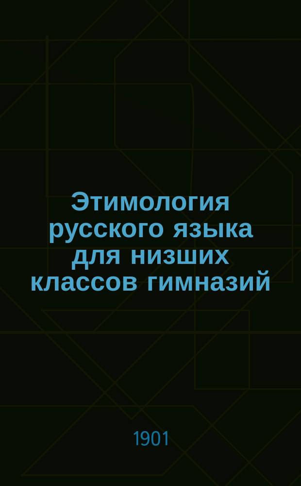 Этимология русского языка для низших классов гимназий : (Применительно к правописанию)