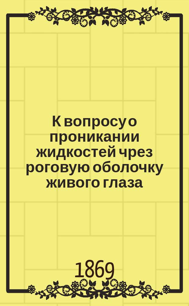 К вопросу о проникании жидкостей чрез роговую оболочку живого глаза : Дисс. на степень д-ра мед. В. Киселева