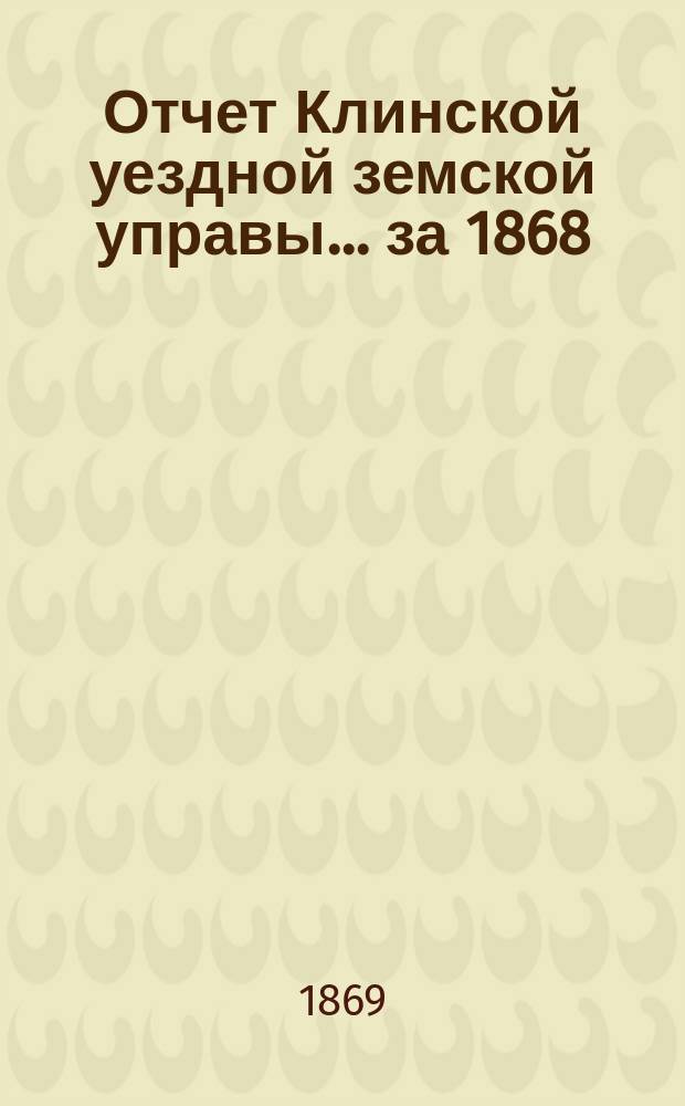Отчет Клинской уездной земской управы... [за 1868]