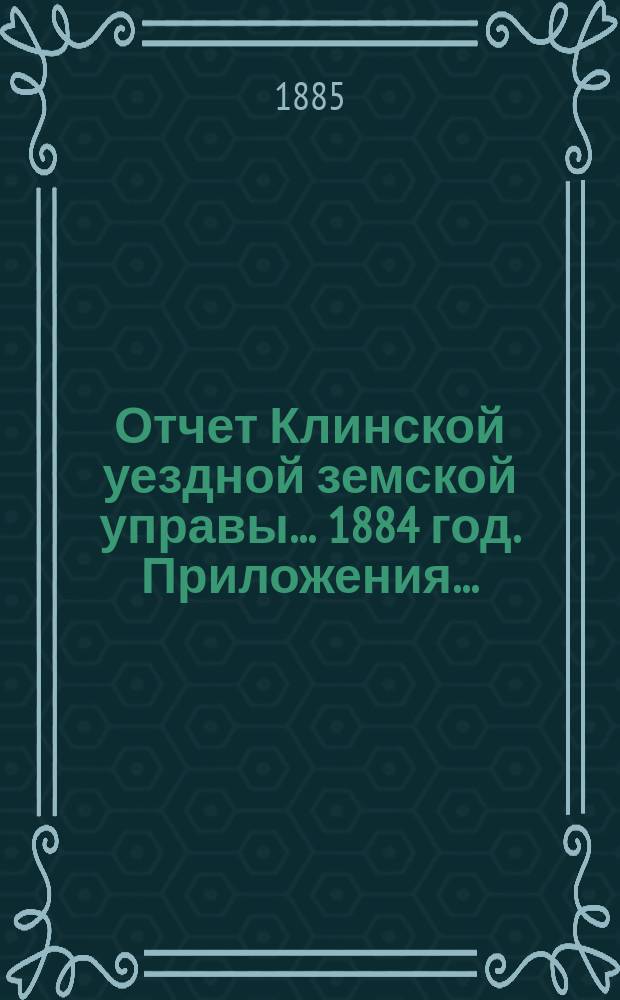 Отчет Клинской уездной земской управы... 1884 год. Приложения... : Приложения...