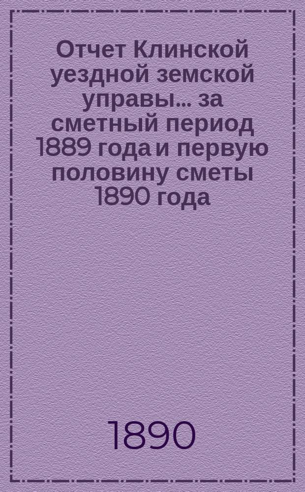 Отчет Клинской уездной земской управы... за сметный период 1889 года и первую половину сметы 1890 года