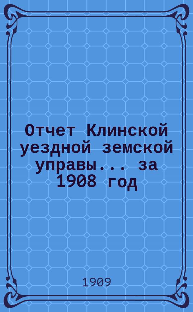 Отчет Клинской уездной земской управы... за 1908 год