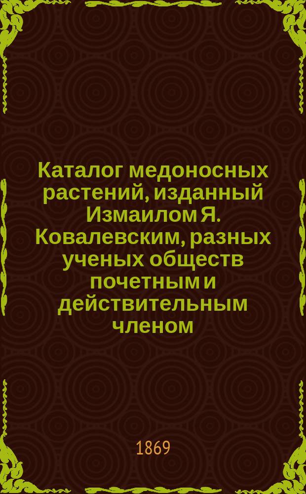 Каталог медоносных растений, изданный Измаилом Я. Ковалевским, разных ученых обществ почетным и действительным членом