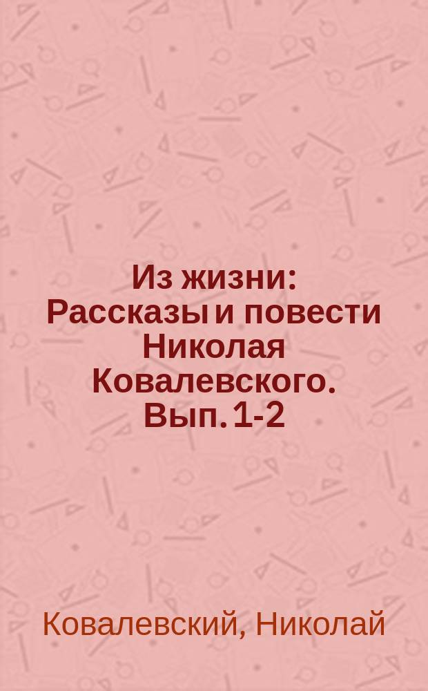 Из жизни : Рассказы и повести Николая Ковалевского. Вып. 1-2