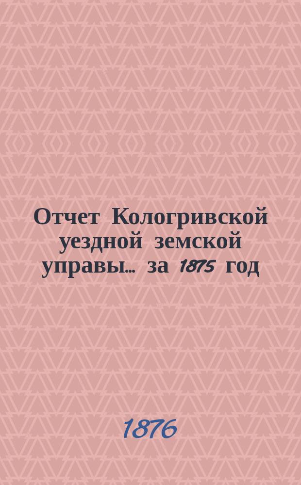 Отчет Кологривской уездной земской управы... [за 1875 год]
