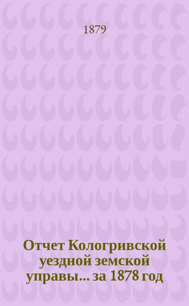 Отчет Кологривской уездной земской управы... [за 1878 год]