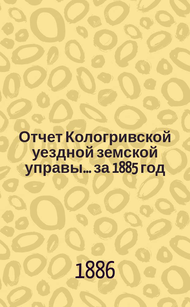 Отчет Кологривской уездной земской управы... за 1885 год